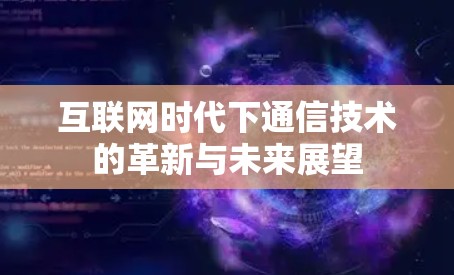 互联网时代下通信技术的革新与未来展望 互联网时代下通信技术的革新与未来展望