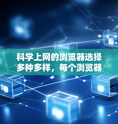 科学上网的浏览器选择多种多样,每个浏览器都有其独特的功能和使用方法。以下是一些常用的科学上网浏览器,它们支持在线工具、函数绘制、编程和数学计算 科学上网的浏览器选择多种多样,每个浏览器都有其独特的功能和使用方法。以下是一些常用的科学上网浏览器,它们支持在线工具、函数绘制、编程和数学计算