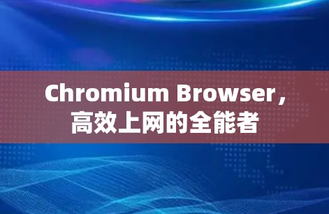 Chromium Browser,高效上网的全能者 Chromium Browser,高效上网的全能者