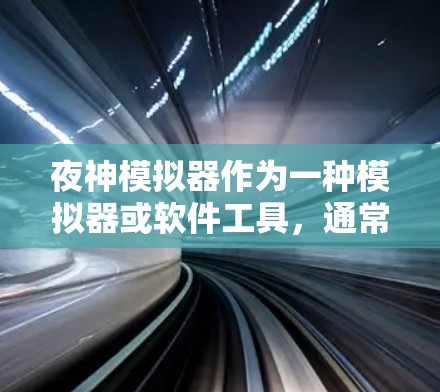 夜神模拟器作为一种模拟器或软件工具,通常用于模拟特定的网络环境,如科学上网。以下是对夜神模拟器在科学上网中的应用、特点以及优缺点的详细分析 夜神模拟器作为一种模拟器或软件工具,通常用于模拟特定的网络环境,如科学上网。以下是对夜神模拟器在科学上网中的应用、特点以及优缺点的详细分析