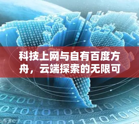 科技上网与自有百度方舟,云端探索的无限可能 科技上网与自有百度方舟,云端探索的无限可能