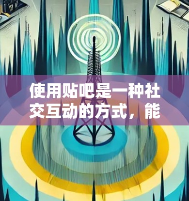使用贴吧是一种社交互动的方式,能够帮助你在其他平台上分享知识和讨论话题。以下是一步步的指南 使用贴吧是一种社交互动的方式,能够帮助你在其他平台上分享知识和讨论话题。以下是一步步的指南