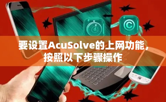 要设置AcuSolve的上网功能,按照以下步骤操作 要设置AcuSolve的上网功能,按照以下步骤操作
