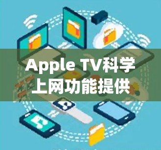 Apple TV科学上网功能提供了多种设置选项,帮助用户更好地管理Apple TV的使用。以下是详细的步骤指南 Apple TV科学上网功能提供了多种设置选项,帮助用户更好地管理Apple TV的使用。以下是详细的步骤指南