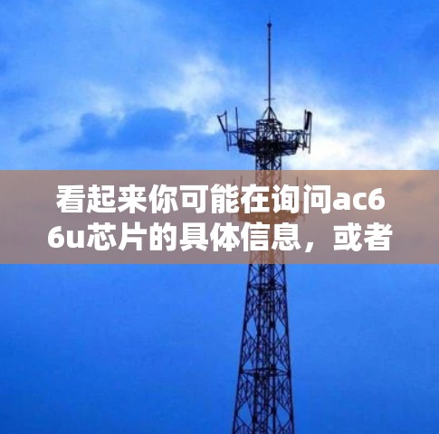 看起来你可能在询问ac66u芯片的具体信息,或者如何在科学计算环境中使用它。然而,没有具体的上下文信息,提供准确的帮助会比较困难。以下是一些可能的解释和建议,帮助你更好地理解和使用ac66u芯片 看起来你可能在询问ac66u芯片的具体信息,或者如何在科学计算环境中使用它。然而,没有具体的上下文信息,提供准确的帮助会比较困难。以下是一些可能的解释和建议,帮助你更好地理解和使用ac66u芯片