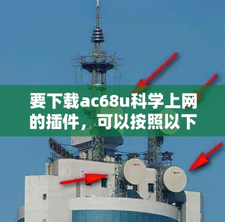 要下载ac68u科学上网的插件，可以按照以下步骤进行