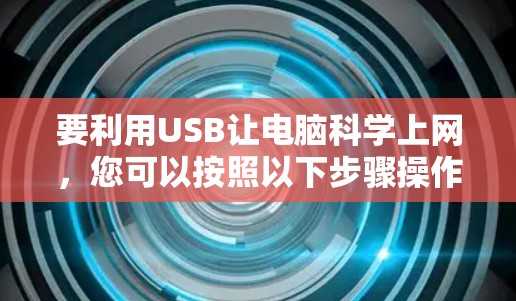 要利用USB让电脑科学上网,您可以按照以下步骤操作 要利用USB让电脑科学上网,您可以按照以下步骤操作