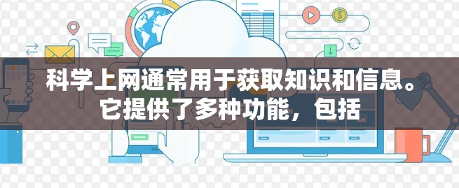 科学上网通常用于获取知识和信息。它提供了多种功能,包括 科学上网通常用于获取知识和信息。它提供了多种功能,包括