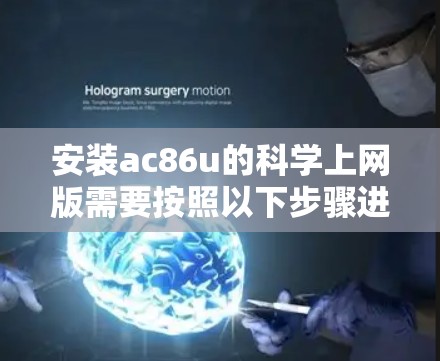 安装ac86u的科学上网版需要按照以下步骤进行 安装ac86u的科学上网版需要按照以下步骤进行