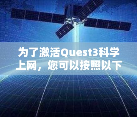 为了激活Quest3科学上网,您可以按照以下步骤操作 为了激活Quest3科学上网,您可以按照以下步骤操作