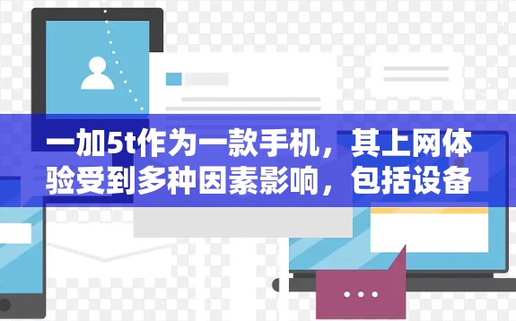 一加5t作为一款手机，其上网体验受到多种因素影响，包括设备的安全性、兼容性、硬件质量和网络连接等。以下是一些科学上网的建议