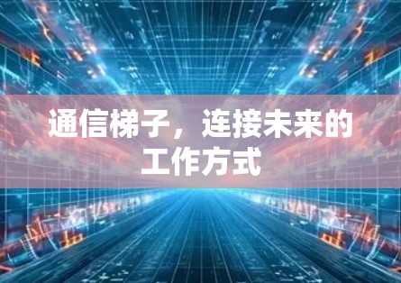 通信梯子,连接未来的工作方式 通信梯子,连接未来的工作方式