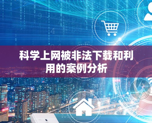 科学上网被非法下载和利用的案例分析