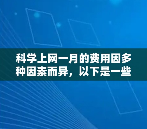 科学上网一月的费用因多种因素而异，以下是一些通常可能涵盖的方面