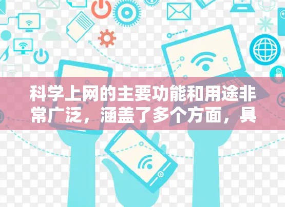 科学上网的主要功能和用途非常广泛,涵盖了多个方面,具体包括以下几点 科学上网的主要功能和用途非常广泛,涵盖了多个方面,具体包括以下几点