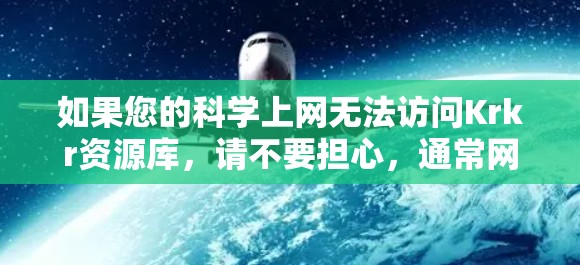 如果您的科学上网无法访问Krkr资源库，请不要担心，通常网络问题可以通过以下几种方式解决