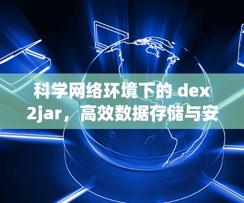 科学网络环境下的 dex2jar,高效数据存储与安全连接 科学网络环境下的 dex2jar,高效数据存储与安全连接