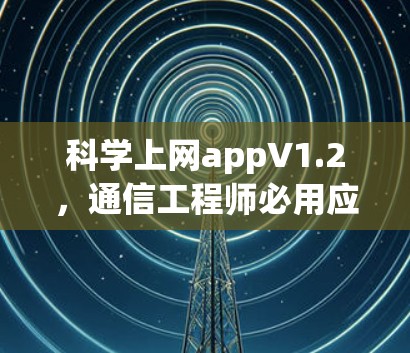 科学上网appV1.2,通信工程师必用应用,助力高效数据管理 科学上网appV1.2,通信工程师必用应用,助力高效数据管理
