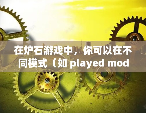 在炉石游戏中,你可以在不同模式(如 played mode和 prototype mode)下使用手机的计算器进行计算。以下是详细的解释 在炉石游戏中,你可以在不同模式(如 played mode和 prototype mode)下使用手机的计算器进行计算。以下是详细的解释