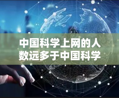 中国科学上网的人数远多于中国科学家的数量,尽管中国拥有大量科学家。以下是详细的分析 中国科学上网的人数远多于中国科学家的数量,尽管中国拥有大量科学家。以下是详细的分析