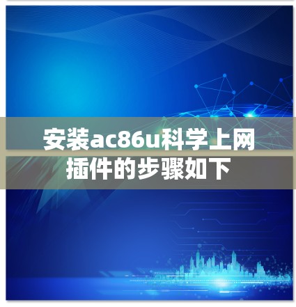 安装ac86u科学上网插件的步骤如下