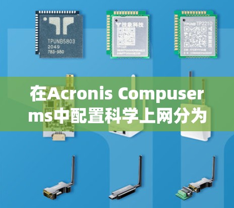 在Acronis Compuserms中配置科学上网分为多个步骤,确保设置符合安全要求和使用需求 在Acronis Compuserms中配置科学上网分为多个步骤,确保设置符合安全要求和使用需求