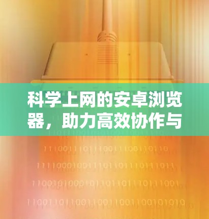 科学上网的安卓浏览器,助力高效协作与智能探索 科学上网的安卓浏览器,助力高效协作与智能探索
