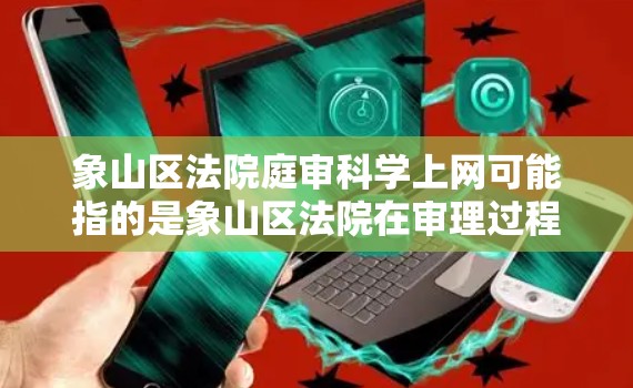 象山区法院庭审科学上网可能指的是象山区法院在审理过程中使用科学、高效的网络技术，提升审理效率、保障隐私安全等。以下是一些可能的解释和建议