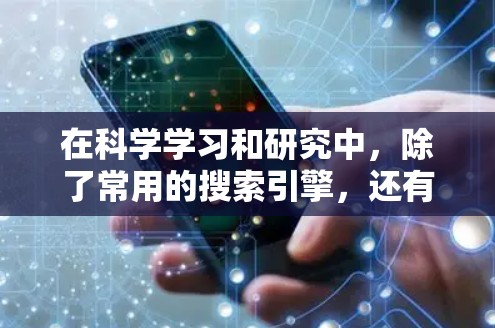 在科学学习和研究中，除了常用的搜索引擎，还有一些在线工具和资源可以帮助您的学习和探索。以下是一些推荐的选项，结合了学习成本、使用灵活性和资源多样性