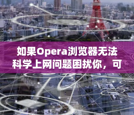 如果Opera浏览器无法科学上网问题困扰你,可以按照以下步骤进行解决 如果Opera浏览器无法科学上网问题困扰你,可以按照以下步骤进行解决