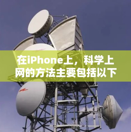 在iPhone上，科学上网的方法主要包括以下几种