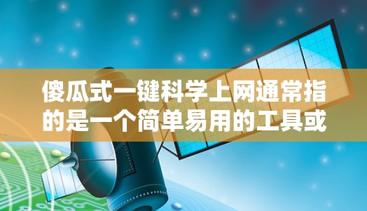 傻瓜式一键科学上网通常指的是一个简单易用的工具或应用程序,可以帮助用户管理网络和免俗设置。以下是一个简单而有效的解决方案 傻瓜式一键科学上网通常指的是一个简单易用的工具或应用程序,可以帮助用户管理网络和免俗设置。以下是一个简单而有效的解决方案