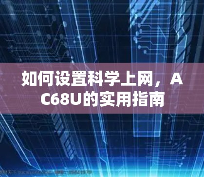 如何设置科学上网,AC68U的实用指南 如何设置科学上网,AC68U的实用指南