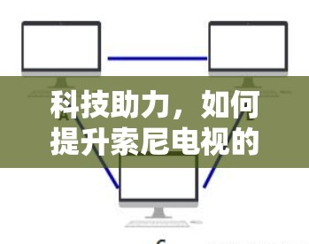 科技助力，如何提升索尼电视的通信性能