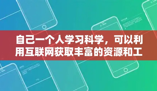 自己一个人学习科学，可以利用互联网获取丰富的资源和工具。以下是一些可以帮助你学习科学的方法和资源