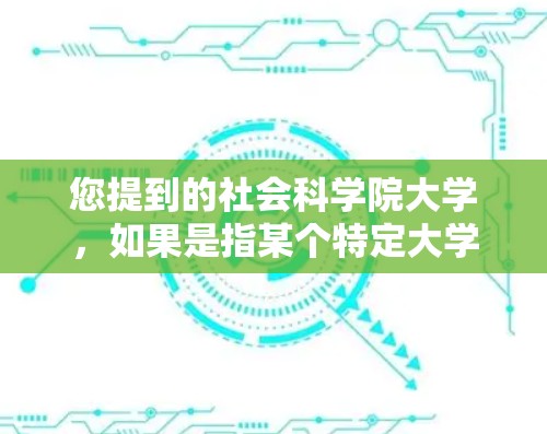 您提到的社会科学院大学,如果是指某个特定大学,您可以通过以下步骤进行操作 您提到的社会科学院大学,如果是指某个特定大学,您可以通过以下步骤进行操作