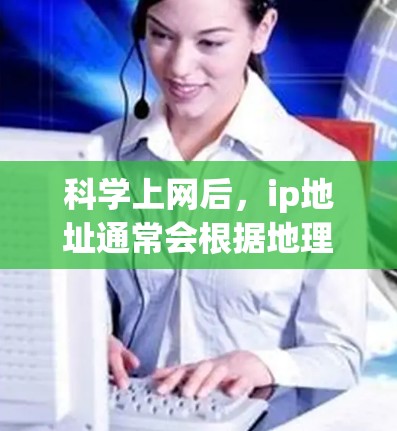科学上网后,ip地址通常会根据地理位置和子网ID来显示,因此会改变。具体来说 科学上网后,ip地址通常会根据地理位置和子网ID来显示,因此会改变。具体来说
