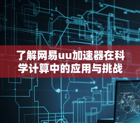 了解网易uu加速器在科学计算中的应用与挑战