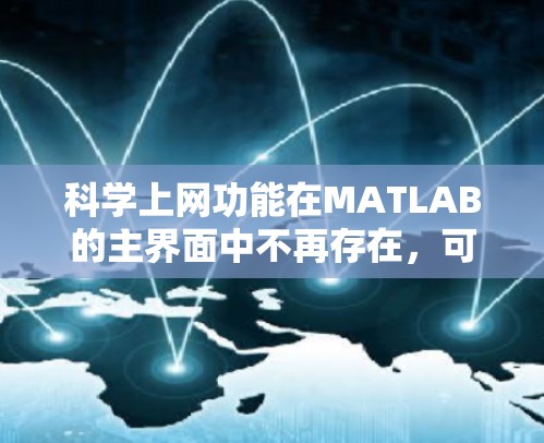 科学上网功能在MATLAB的主界面中不再存在,可能是因为以下几个原因 科学上网功能在MATLAB的主界面中不再存在,可能是因为以下几个原因