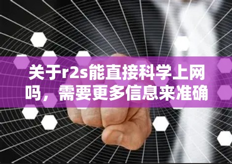 关于r2s能直接科学上网吗，需要更多信息来准确回答。以下是一些可能的情况和建议，供进一步探讨
