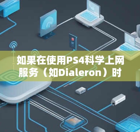 如果在使用PS4科学上网服务（如Dialeron）时遇到DNS错误，通常是因为域名解析失败。以下是一些可能的解决方案