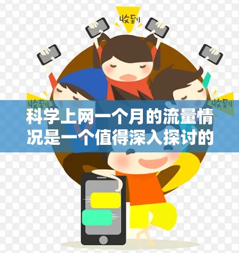 科学上网一个月的流量情况是一个值得深入探讨的问题。以下是对这一问题的分步解释和总结 科学上网一个月的流量情况是一个值得深入探讨的问题。以下是对这一问题的分步解释和总结