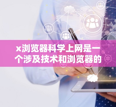 x浏览器科学上网是一个涉及技术和浏览器的术语,可能指的是一种基于某种科学或新技术的浏览器,用于实现高效、安全或智能的上网体验。以下是对这一术语的逐步解释 x浏览器科学上网是一个涉及技术和浏览器的术语,可能指的是一种基于某种科学或新技术的浏览器,用于实现高效、安全或智能的上网体验。以下是对这一术语的逐步解释