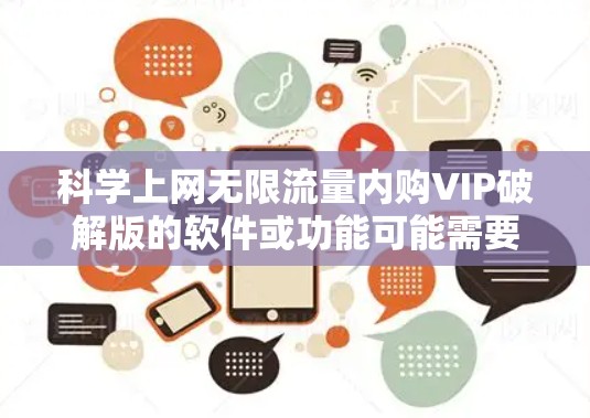 科学上网无限流量内购VIP破解版的软件或功能可能需要具体说明，因为这取决于具体的功能和需求。以下是一些可能的解释和建议