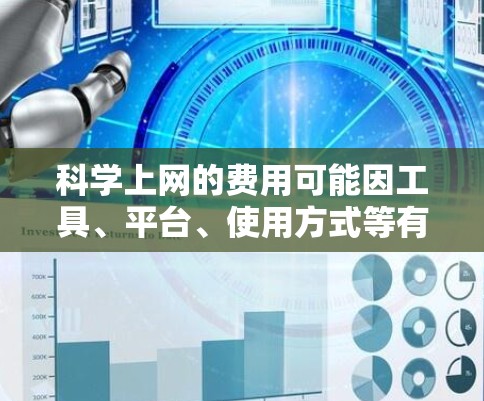 科学上网的费用可能因工具、平台、使用方式等有所不同，以下是一些常见的情况和建议