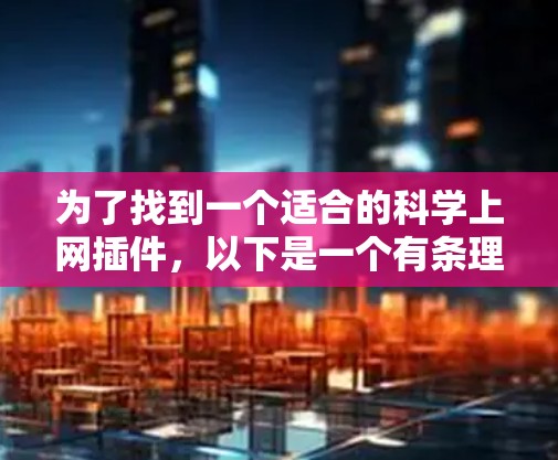 为了找到一个适合的科学上网插件,以下是一个有条理的解决方案 为了找到一个适合的科学上网插件,以下是一个有条理的解决方案