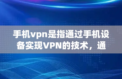 手机vpn是指通过手机设备实现VPN的技术,通常通过下载或使用特定的应用程序来实现。以下是关于手机vpn的一些详细信息 手机vpn是指通过手机设备实现VPN的技术,通常通过下载或使用特定的应用程序来实现。以下是关于手机vpn的一些详细信息