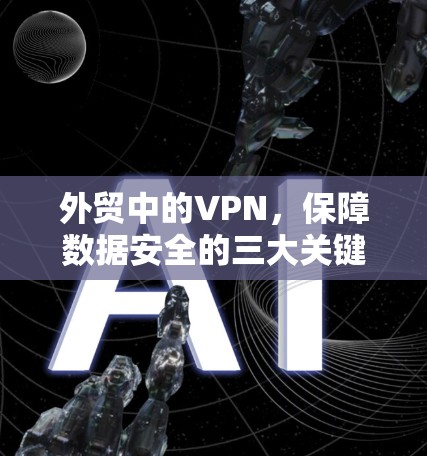 外贸中的VPN,保障数据安全的三大关键技术 外贸中的VPN,保障数据安全的三大关键技术