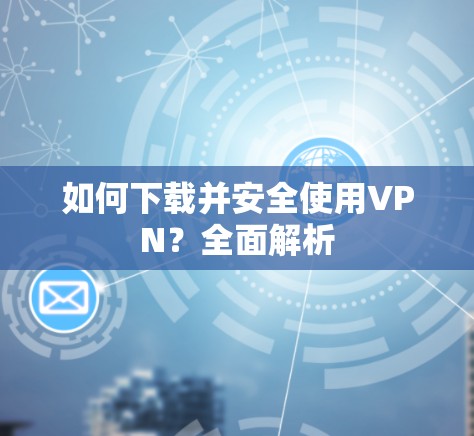 如何下载并安全使用VPN？全面解析