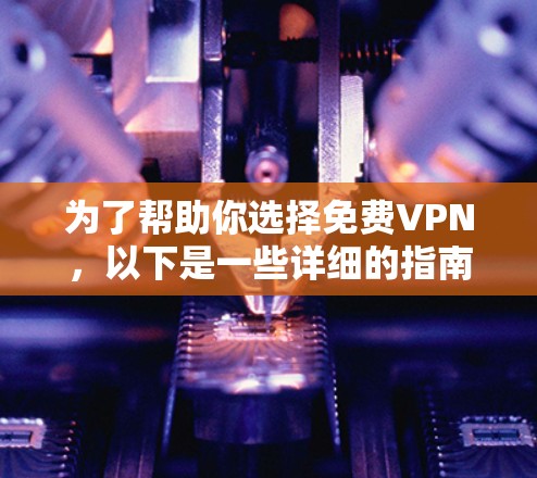 为了帮助你选择免费VPN，以下是一些详细的指南和建议，涵盖安全、功能、性价比以及使用体验等方面